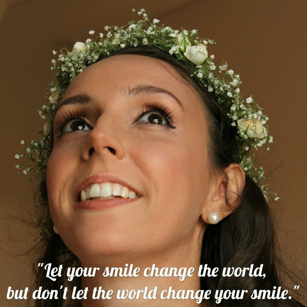 "Let your smile change the world, but don't let the world change your smile"